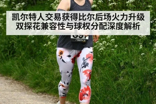 凯尔特人交易获得比尔后场火力升级 双探花兼容性与球权分配深度解析 | 9game app