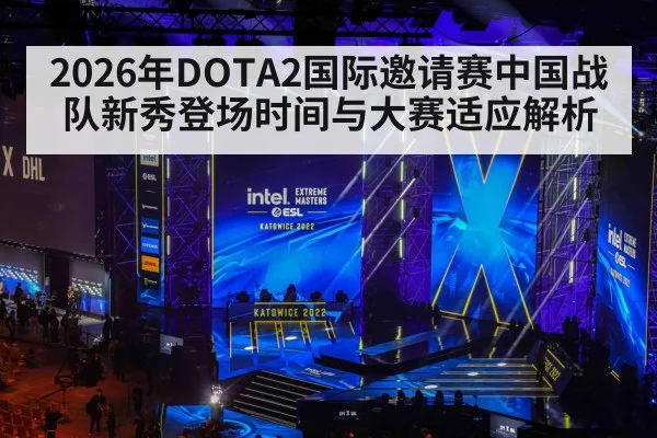 2026年DOTA2国际邀请赛中国战队新秀登场时间与大赛适应解析(9game app)