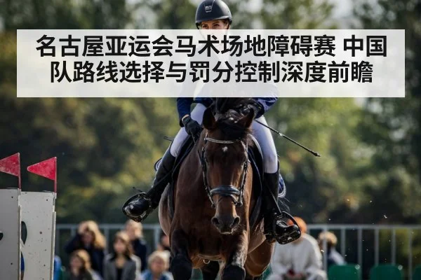 名古屋亚运会马术场地障碍赛 中国队路线选择与罚分控制深度前瞻 | 9game app