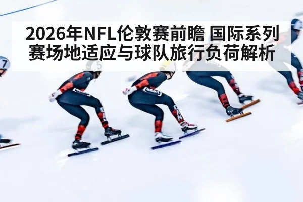 2026年NFL伦敦赛前瞻 国际系列赛场地适应与球队旅行负荷解析(9game app)