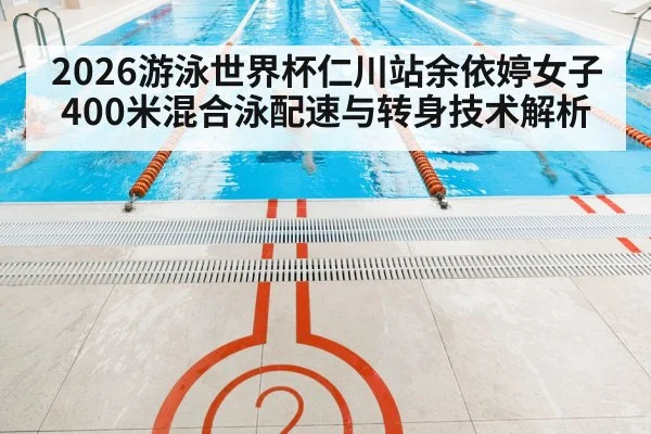 2026游泳世界杯仁川站余依婷女子400米混合泳配速与转身技术解析 | 9game app