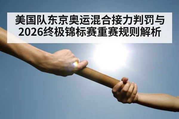 美国队东京奥运混合接力判罚与2026终极锦标赛重赛规则解析（9game app）