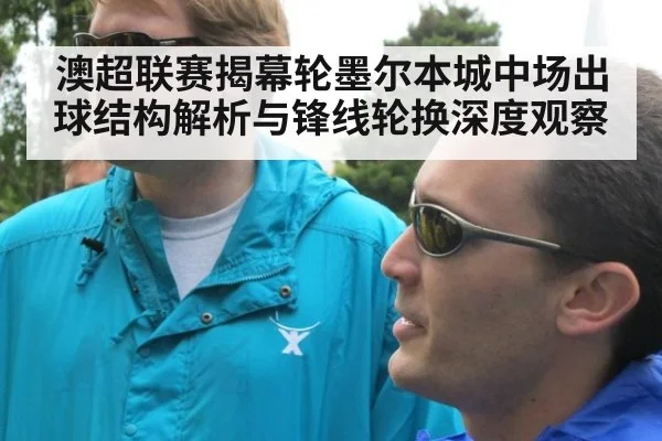 澳超联赛揭幕轮墨尔本城中场出球结构解析与锋线轮换深度观察 | 9game app
