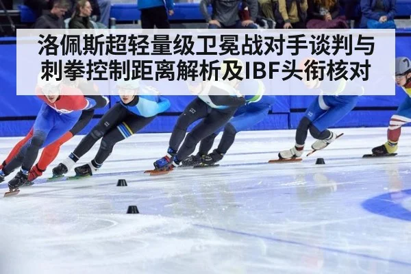 洛佩斯超轻量级卫冕战对手谈判与刺拳控制距离解析及IBF头衔核对 | 9game app